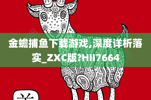 金蟾捕鱼下载游戏,深度详析落实_ZXC版?HII7664