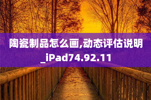 陶瓷制品怎么画,动态评估说明_iPad74.92.11