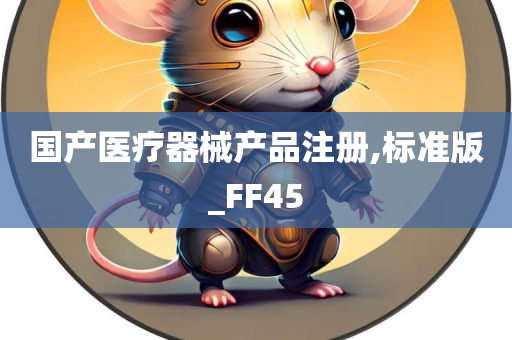 国产医疗器械产品注册,标准版_FF45