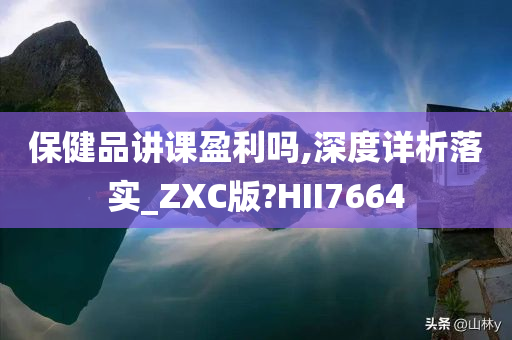 保健品讲课盈利吗,深度详析落实_ZXC版?HII7664