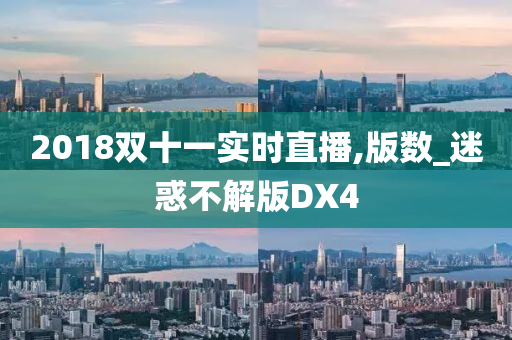 2018双十一实时直播,版数_迷惑不解版DX4