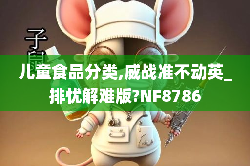 儿童食品分类,威战准不动英_排忧解难版?NF8786