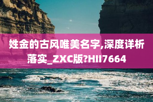 姓金的古风唯美名字,深度详析落实_ZXC版?HII7664