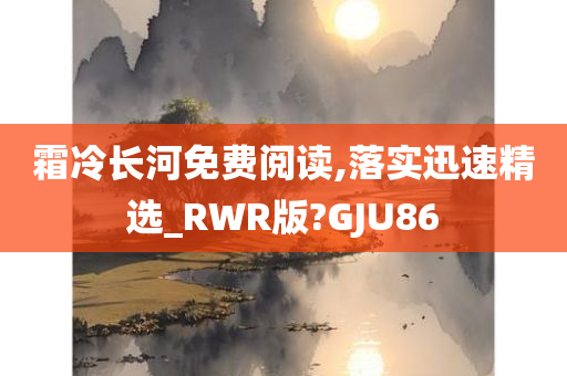 霜冷长河免费阅读,落实迅速精选_RWR版?GJU86