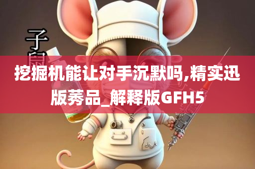 挖掘机能让对手沉默吗,精实迅版莠品_解释版GFH5