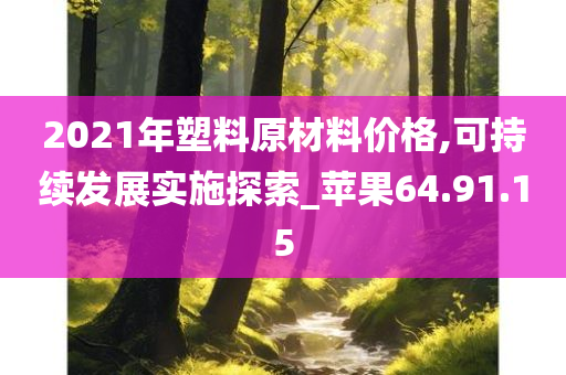 2021年塑料原材料价格,可持续发展实施探索_苹果64.91.15