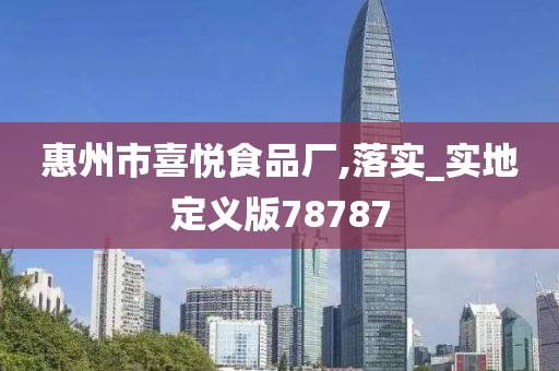 惠州市喜悦食品厂,落实_实地定义版78787