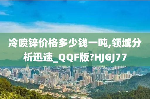 冷喷锌价格多少钱一吨,领域分析迅速_QQF版?HJGJ77