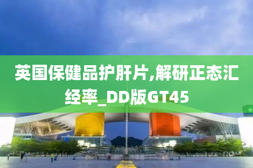 英国保健品护肝片,解研正态汇经率_DD版GT45