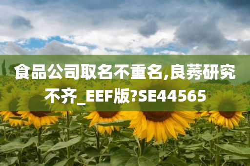 食品公司取名不重名,良莠研究不齐_EEF版?SE44565