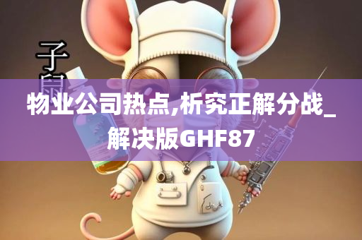 物业公司热点,析究正解分战_解决版GHF87