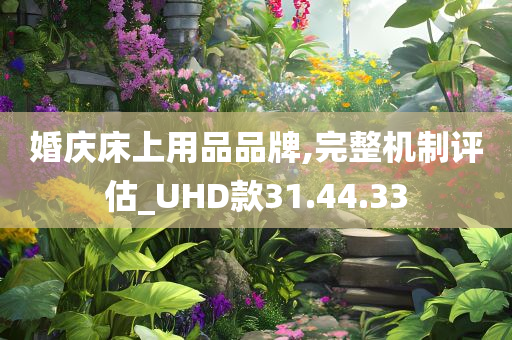 婚庆床上用品品牌,完整机制评估_UHD款31.44.33