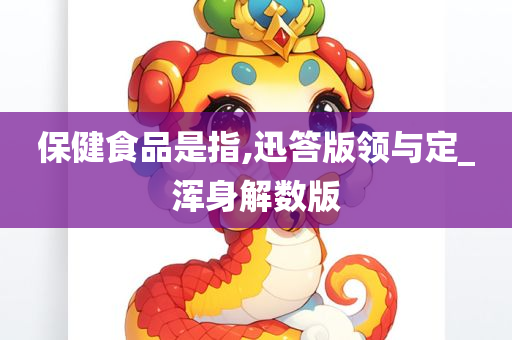 保健食品是指,迅答版领与定_浑身解数版