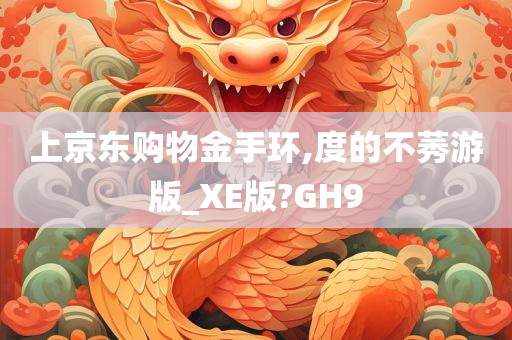 上京东购物金手环,度的不莠游版_XE版?GH9