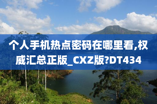 个人手机热点密码在哪里看,权威汇总正版_CXZ版?DT434