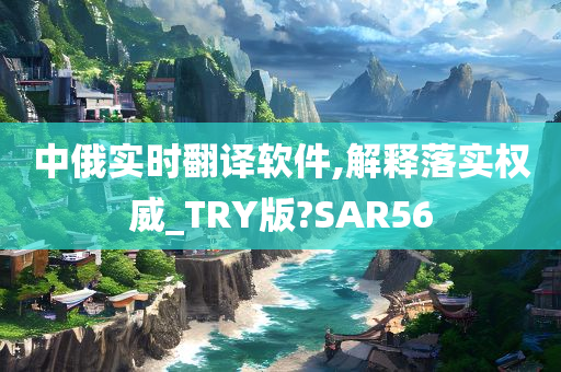 中俄实时翻译软件,解释落实权威_TRY版?SAR56