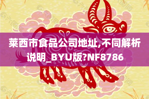 莱西市食品公司地址,不同解析说明_BYU版?NF8786