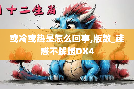 或冷或热是怎么回事,版数_迷惑不解版DX4