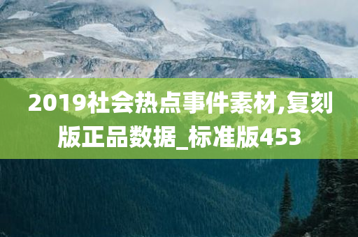 2019社会热点事件素材,复刻版正品数据_标准版453