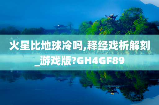 火星比地球冷吗,释经戏析解刻_游戏版?GH4GF89