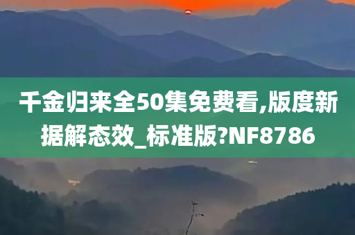 千金归来全50集免费看,版度新据解态效_标准版?NF8786