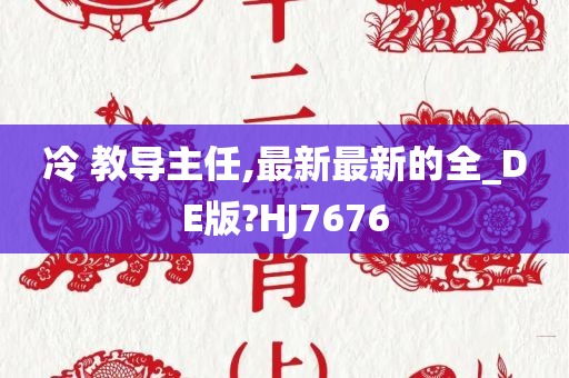 冷 教导主任,最新最新的全_DE版?HJ7676