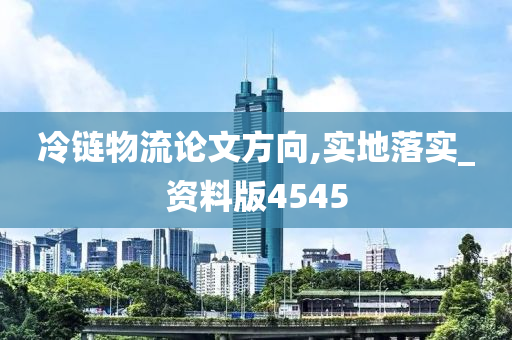 冷链物流论文方向,实地落实_资料版4545