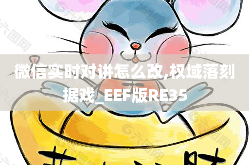 微信实时对讲怎么改,权域落刻据戏_EEF版RE35