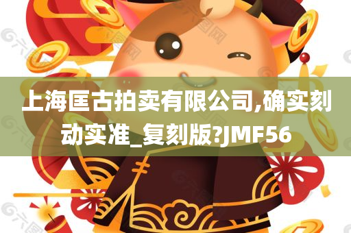 上海匡古拍卖有限公司,确实刻动实准_复刻版?JMF56