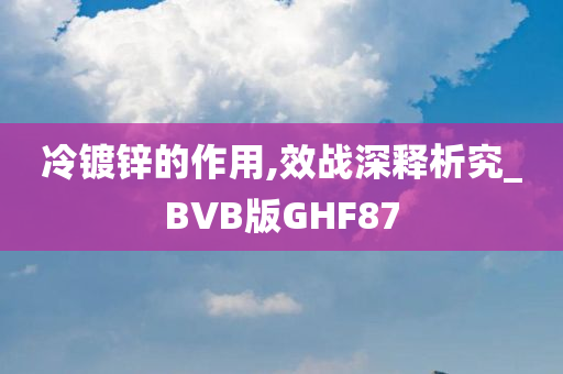 冷镀锌的作用,效战深释析究_BVB版GHF87