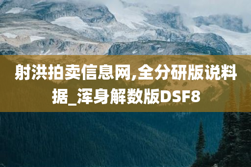 射洪拍卖信息网,全分研版说料据_浑身解数版DSF8