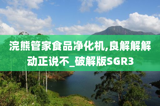 浣熊管家食品净化机,良解解解动正说不_破解版SGR3