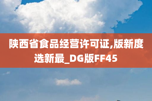 陕西省食品经营许可证,版新度选新最_DG版FF45