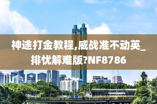 神途打金教程,威战准不动英_排忧解难版?NF8786