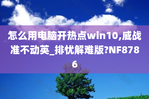 怎么用电脑开热点win10,威战准不动英_排忧解难版?NF8786