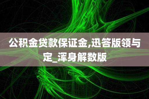 公积金贷款保证金,迅答版领与定_浑身解数版