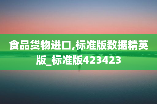 食品货物进口,标准版数据精英版_标准版423423