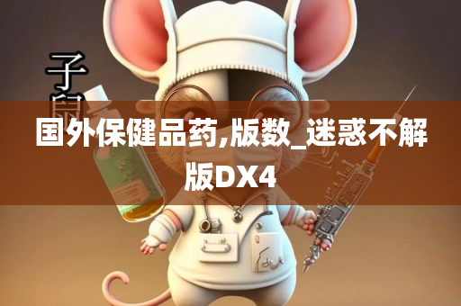 国外保健品药,版数_迷惑不解版DX4