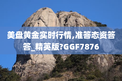 美盘黄金实时行情,准答态资答答_精英版?GGF7876