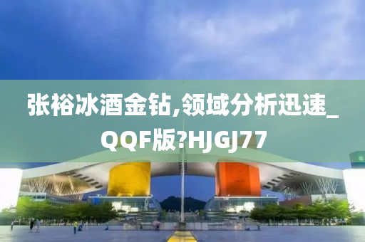 张裕冰酒金钻,领域分析迅速_QQF版?HJGJ77