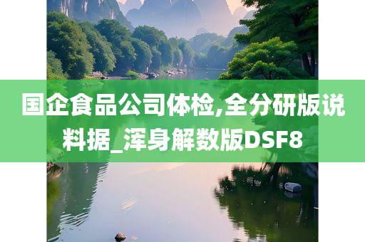 国企食品公司体检,全分研版说料据_浑身解数版DSF8