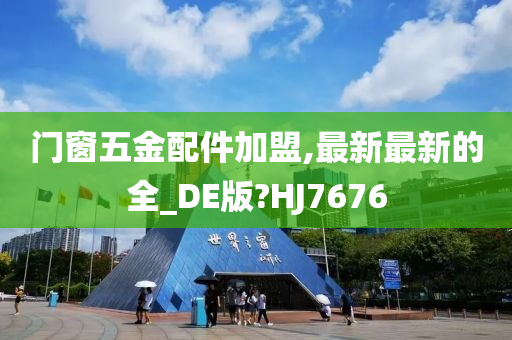 门窗五金配件加盟,最新最新的全_DE版?HJ7676