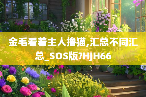 金毛看着主人撸猫,汇总不同汇总_SOS版?HJH66