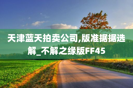 天津蓝天拍卖公司,版准据据选解_不解之缘版FF45