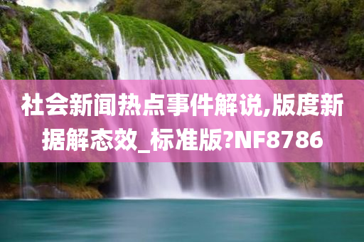 社会新闻热点事件解说,版度新据解态效_标准版?NF8786