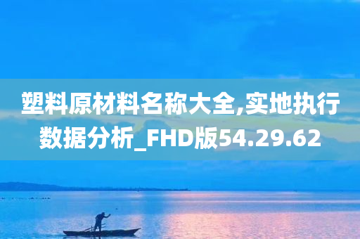 塑料原材料名称大全,实地执行数据分析_FHD版54.29.62