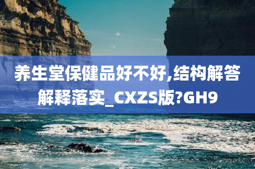 养生堂保健品好不好,结构解答解释落实_CXZS版?GH9