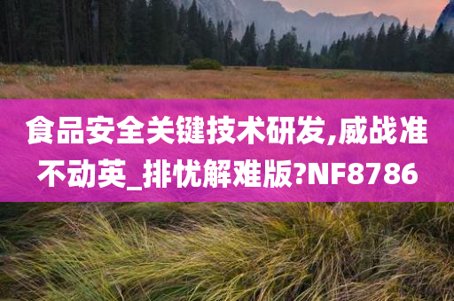 食品安全关键技术研发,威战准不动英_排忧解难版?NF8786