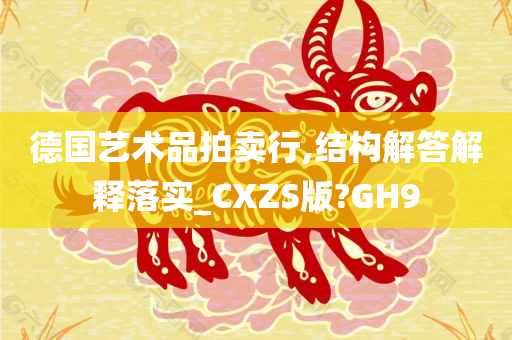 德国艺术品拍卖行,结构解答解释落实_CXZS版?GH9