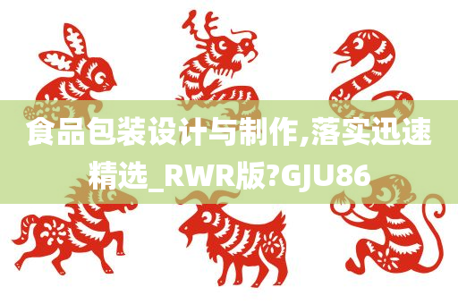 食品包装设计与制作,落实迅速精选_RWR版?GJU86